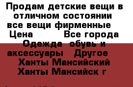 Продам детские вещи в отличном состоянии, все вещи фирменные. › Цена ­ 150 - Все города Одежда, обувь и аксессуары » Другое   . Ханты-Мансийский,Ханты-Мансийск г.